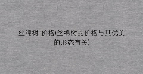 丝绵树 价格(丝绵树的价格与其优美的形态有关)